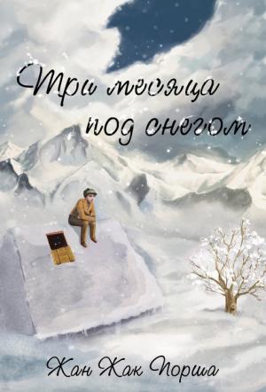 Три месяца под снегом. Жан Жак Порша Три месяца под снегом. Жан Жак Порша