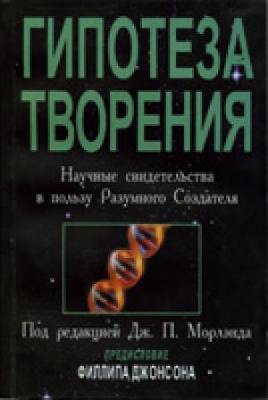 Гипотеза Творения. Научные свидетельства в пользу Разумного Создателя