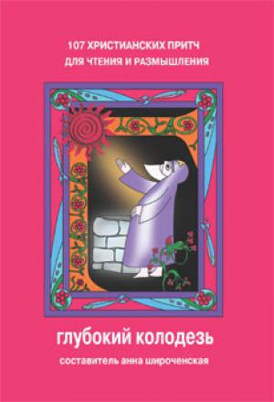 Глубокий колодезь: 107 христианских притч для чтения и размышления Глубокий колодезь: 107 христианских притч для чтения и размышления