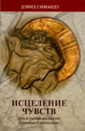 Исцеление чувств. Путь к эмоциональному здоровью и прощению