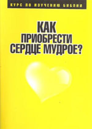 Как приобрести сердце мудрое? Курс по изучению Библии Как приобрести сердце мудрое? Курс по изучению Библии