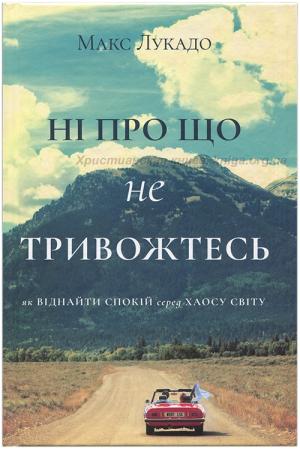 Ні про що не тривожтесь. Як віднайти спокій серед хаосу світу