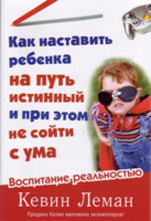 Как наставить ребенка на путь истинный и при этом не сойти с ума