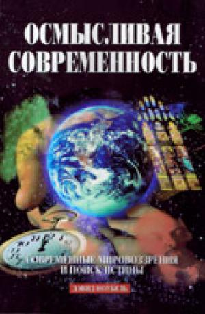 Осмысливая современность. Современные мировоззрения и поиск истины