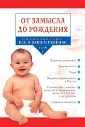 Энциклопедия: Все о вашем ребенке Т. 1 'От замысла до рождения'