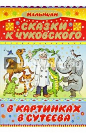 Корней Чуковский: Сказки К. Чуковского в картинках В. Сутеева 