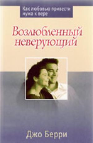Возлюбленный неверующий. Как любовью привести мужа к вере