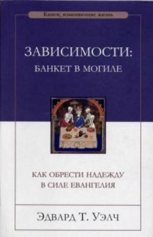 Зависимости: банкет в могиле. Как обрести надежду в силе Евангелия