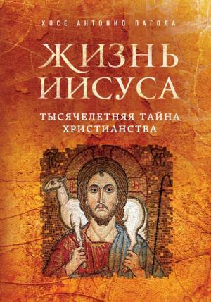 Жизнь Иисуса. Тысячелетняя тайна христианства 