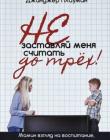 Не заставляй меня считать до трех! Мамин взгляд на воспитание, обращенное к сердцу. Джинджер Плауман